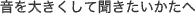 音を大きくして聞きたいかたへ