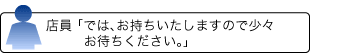 店員 「では、お持ちいたしますので少々お待ちください。」