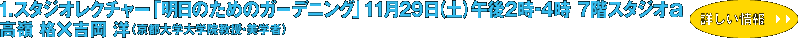 1.スタジオレクチャー「明日のためのガーデニング」11月29日（土）午後2時～4時 7階スタジオa