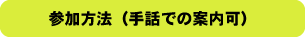 参加方法(手話での案内可)