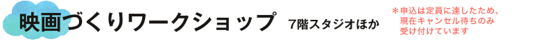映画づくりワークショップ ＊申込は定員に達したため、現在キャンセル待ちのみ受け付けています