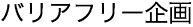 バリアフリー企画