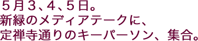 5月3、4、5日。新緑のメディアテークに、定禅寺通りのキーパーソン、集合。