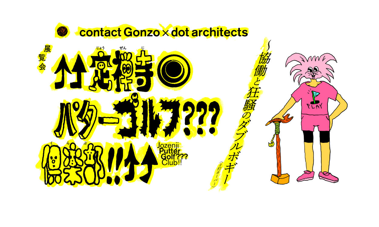 contact Gonzo×dot architects 定禅寺パターゴルフ???倶楽部!!〜協働と狂騒のダブルボギー(2打オーバー)