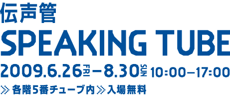 伝声間SPEAKINGTUBE 会話する塔 2009.6.26-8.3 会場：各階5番チューブ内：入場無料