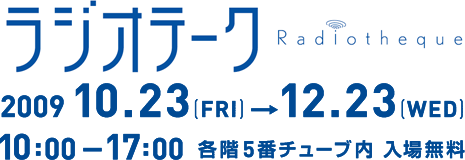 Radiotheque ラジオテーク 会話する塔 2009.10.23-12.23 会場：各階5番チューブ内：入場無料