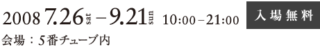 2008.7.26-9.21　会場：5番チューブ内